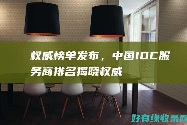 权威榜单发布，中国IDC服务商排名揭晓权威