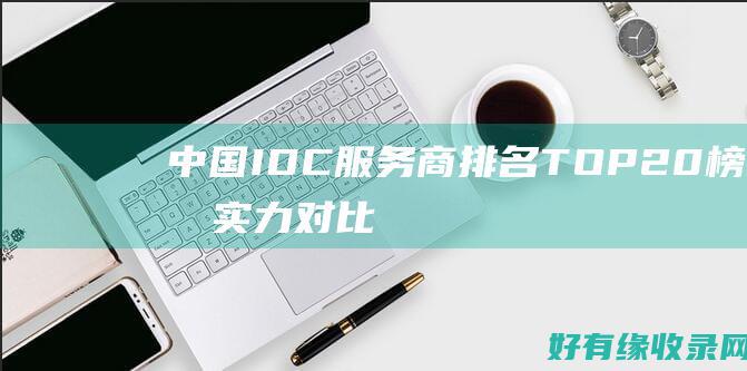 中国IDC服务商排名TOP20榜单实力对比