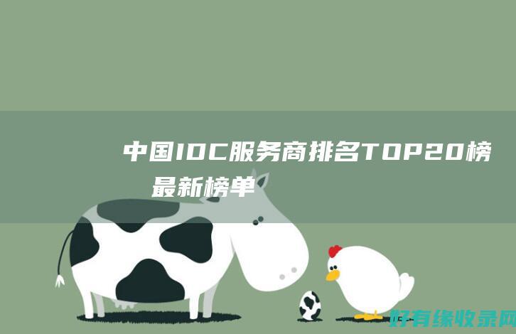 中国IDC服务商排名TOP20榜单最新榜单 (中国idc服务商排名)