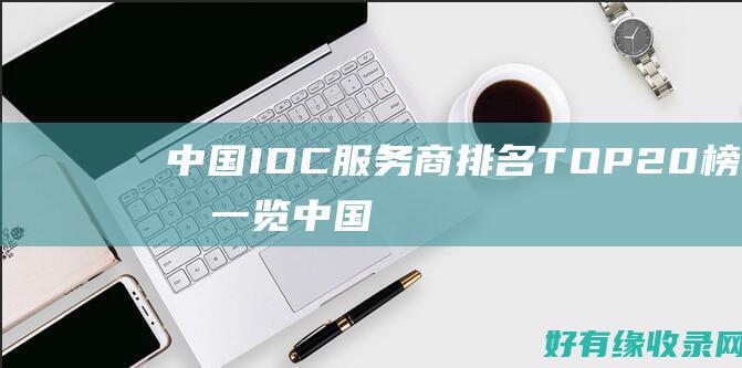 中国IDC服务商排名TOP20榜单一览中国