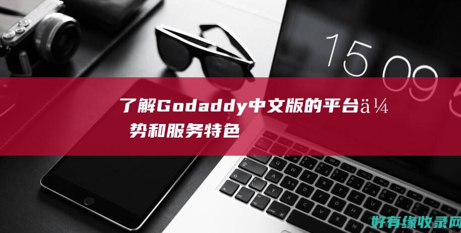 了解Godaddy中文版的平台优势和服务特色