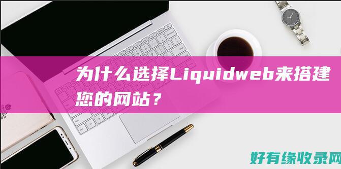 为什么选择Liquidweb来搭建您的网站？ (为什么选择来我们公司)