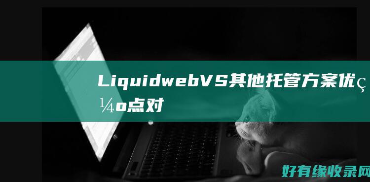 Liquidweb VS 其他托管方案：优缺点对比 (liquid视网膜显示屏)