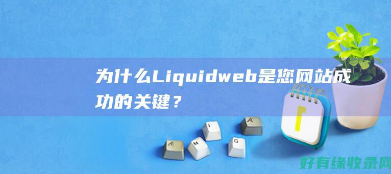 为什么Liquidweb是您网站成功的关键？