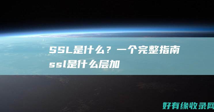 SSL是什么？一个完整指南 (ssl是什么层加密协议)