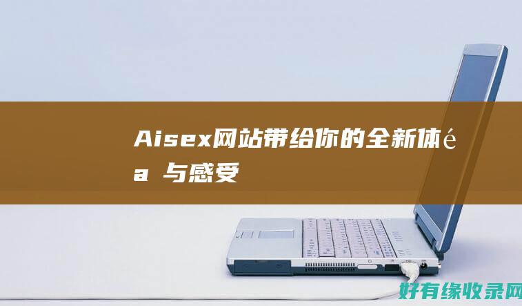 Aisex网站带给你的全新体验与感受