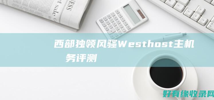 西部独领风骚：Westhost主机服务评测 (领略西部)
