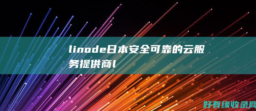 linode日本：安全可靠的云服务提供商 (linode成熟iphone)