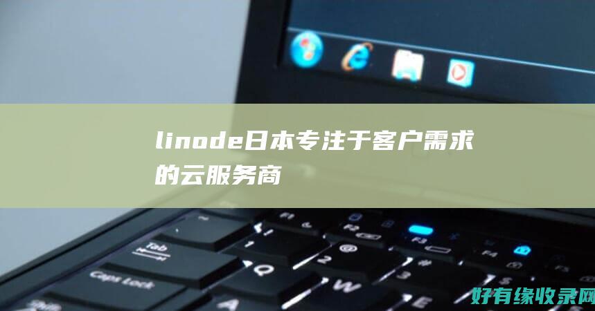 linode日本：专注于客户需求的云服务商 (linode成熟iphone)