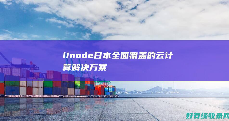 linode日本：全面覆盖的云计算解决方案 (linode成熟iphone)