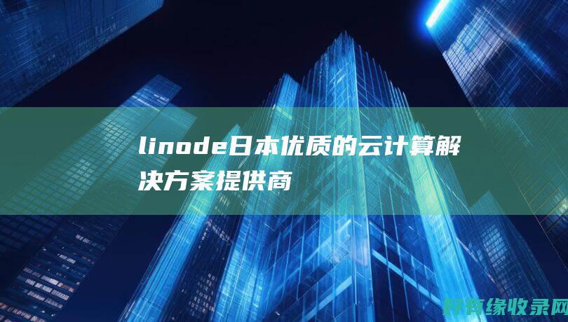 linode日本：优质的云计算解决方案提供商 (linode成熟iphone)