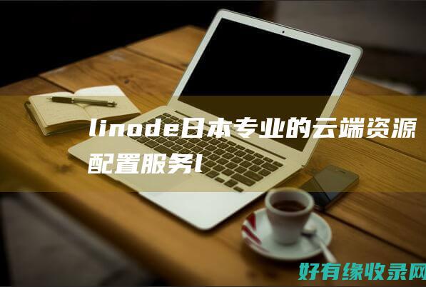 linode日本：专业的云端资源配置服务 (linode成熟iphone)