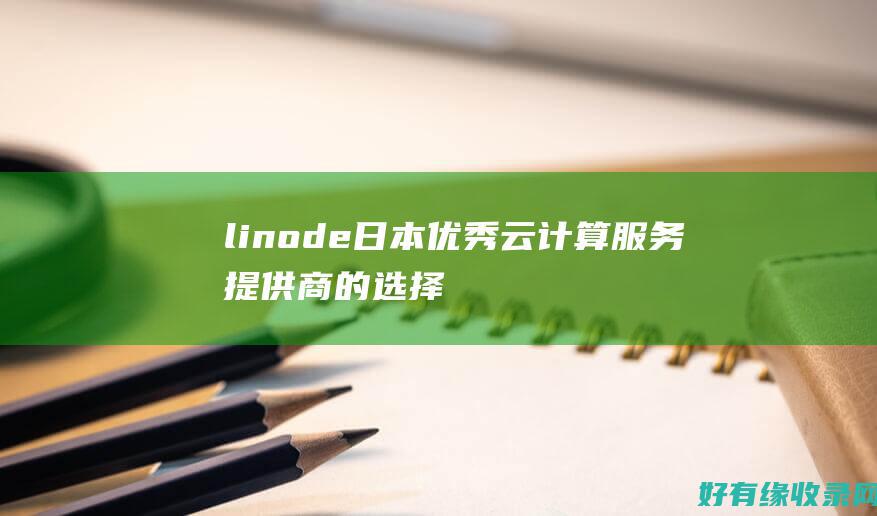 linode日本：优秀云计算服务提供商的选择 (linode成熟iphone)
