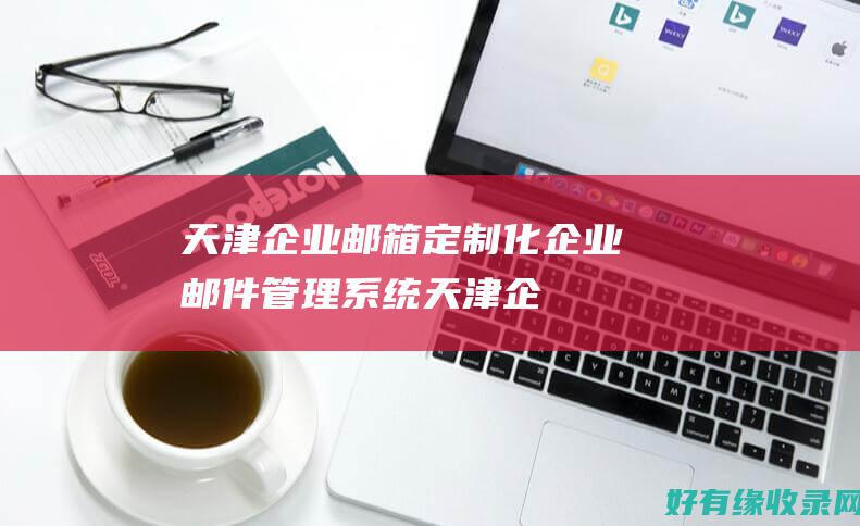天津企业邮箱定制化企业邮件管理系统天津企
