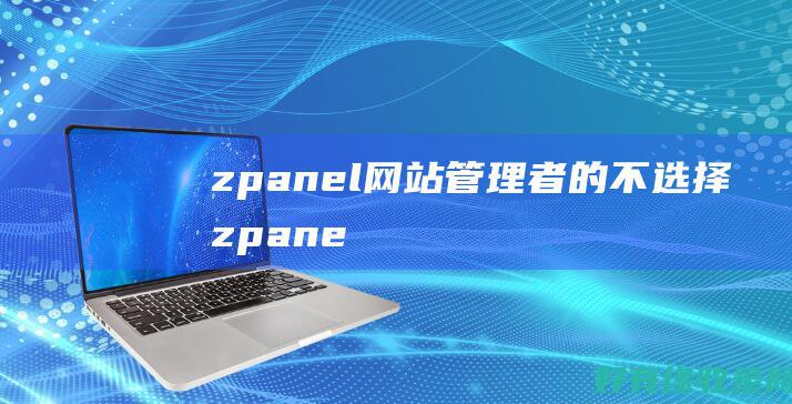 zpanel：网站管理者的不选择 (zpanel主机面板)