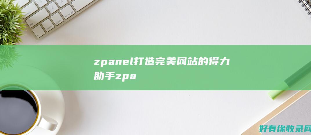 zpanel：打造完美网站的得力助手 (zpanel主机面板)