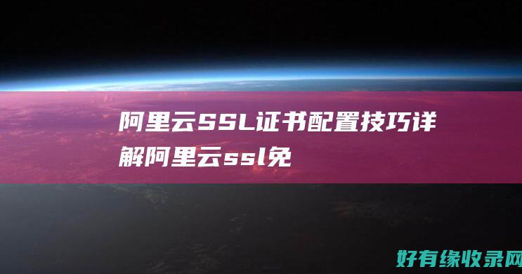 阿里云SSL证书配置技巧详解 (阿里云ssl免费证书申请)