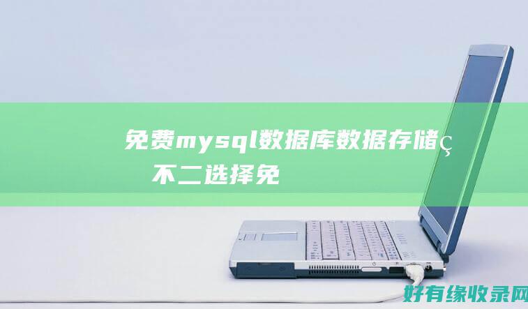 免费mysql数据库：数据存储的不二选择 (免费mysql数据库服务器)