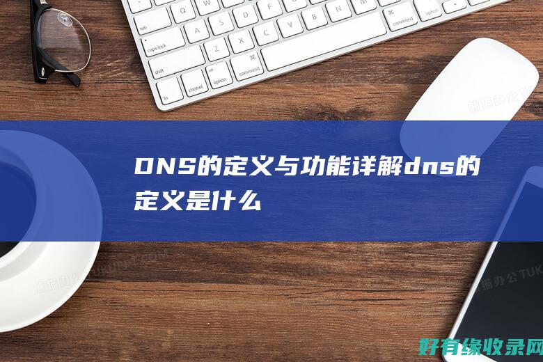 DNS的定义与功能详解 (dns的定义是什么)