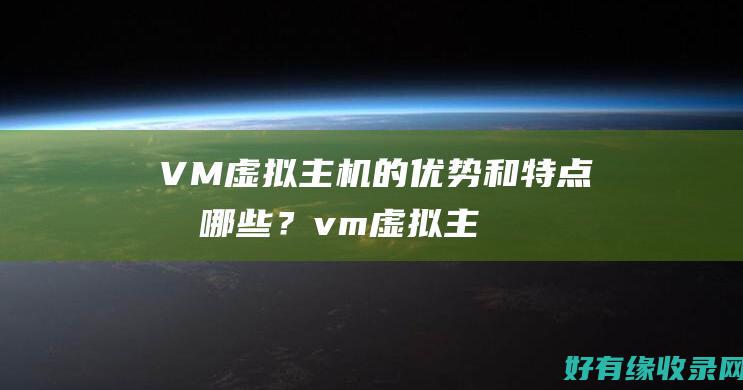 VM虚拟主机的优势和特点有哪些？ (vm虚拟主机IP网络信息不可用)