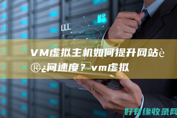 VM虚拟主机如何提升网站访问速度？ (vm虚拟主机IP网络信息不可用)