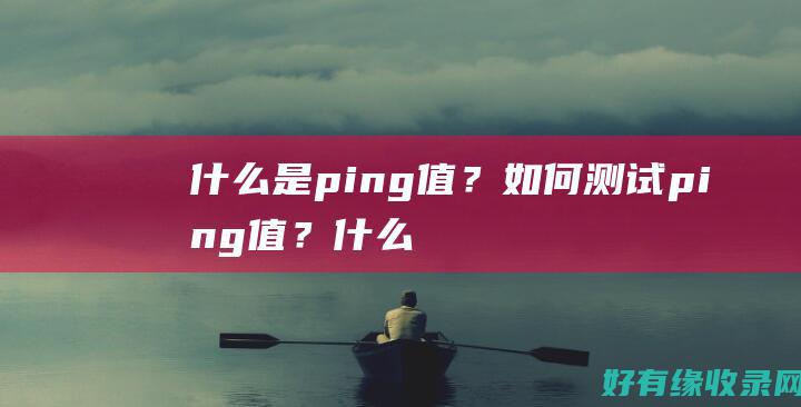 什么是ping值？如何测试ping值？ (什么是pin码)