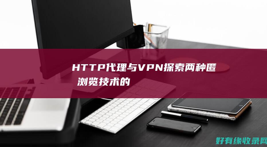 HTTP 代理与 VPN：探索两种匿名浏览技术的异同