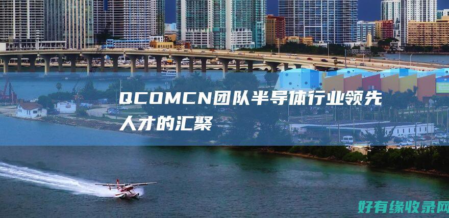 QCOM CN 团队: 半导体行业领先人才的汇聚