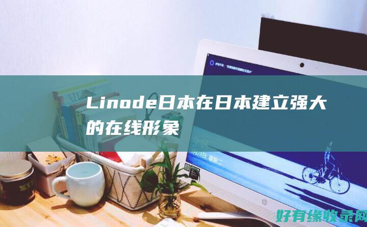 Linode 日本：在日本建立强大的在线形象 (linode成熟iphone)
