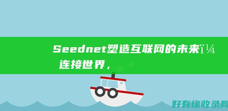 Seednet：塑造互联网的未来，连接世界，释放人类的潜力 (seed能力)