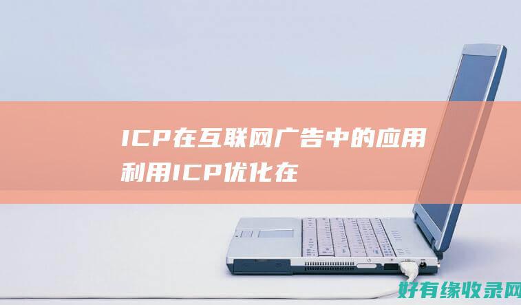 ICP 在互联网广告中的应用：利用 ICP 优化在线营销活动 (互联网 icp)