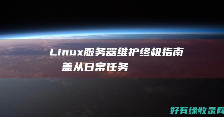 Linux 服务器维护终极指南：涵盖从日常任务到灾难恢复的所有内容 (linux服务器)
