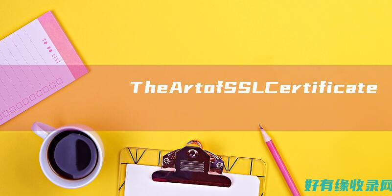 The Art of SSL Certificate Installation: A Practical Guide to Enhance Website Security (theart翻译)