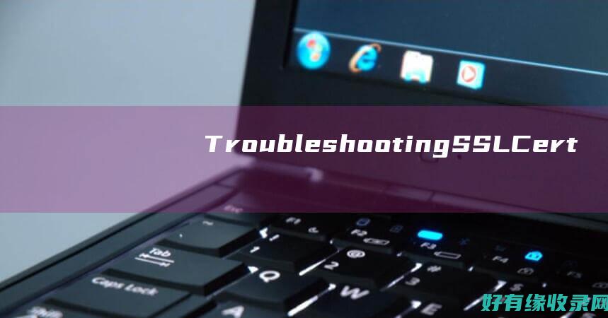 Troubleshooting SSL Certificate Installation Issues: A Comprehensive Guide (troublemaker)