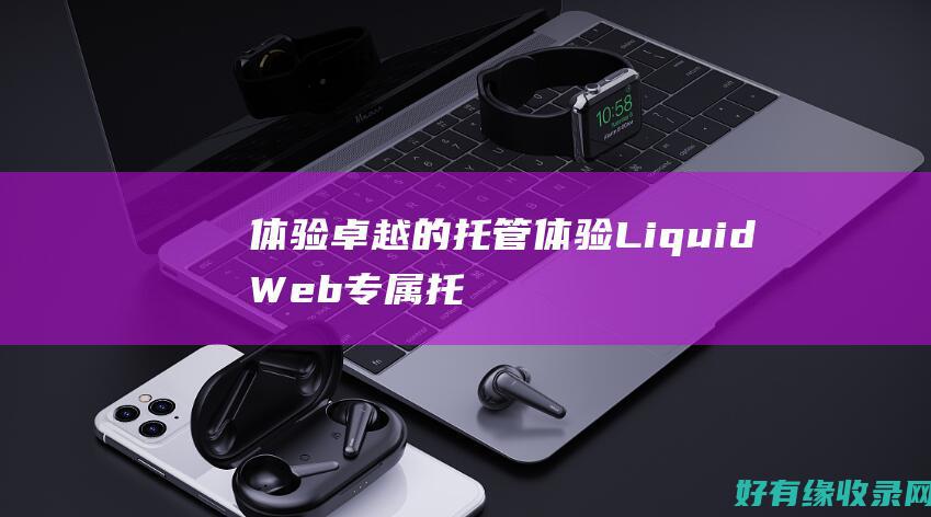体验卓越的托管体验LiquidWeb专属托