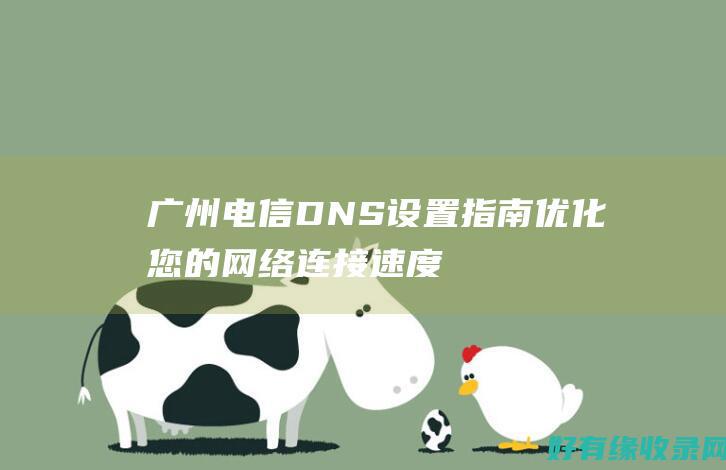 广州电信DNS设置指南：优化您的网络连接速度 (广州电信dns首选和备用填多少)