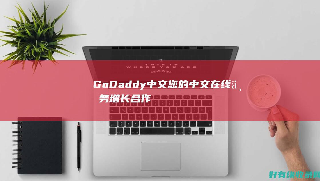 GoDaddy 中文：您的中文在线业务增长合作伙伴 (godaddy)