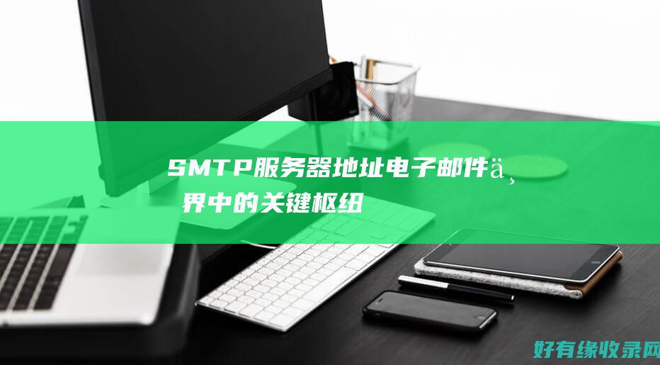 SMTP 服务器地址：电子邮件世界中的关键枢纽 (smtp服务器地址怎么填)