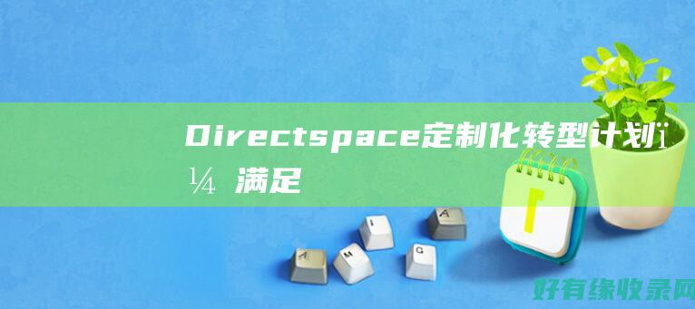 Directspace：定制化转型计划，满足企业独特需求 (directions翻译)