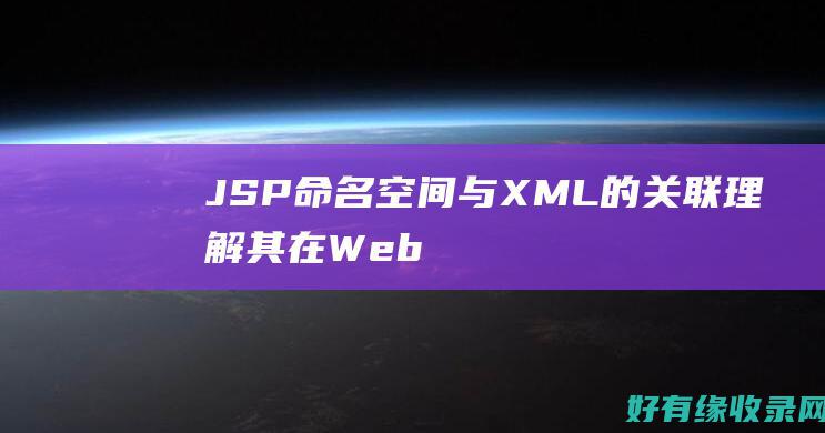 JSP 命名空间与 XML 的关联：理解其在 Web 应用程序中的作用 (jsp命名规则)