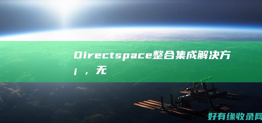 Directspace：整合集成解决方案，无缝连接企业系统 (directions翻译)