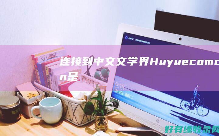 连接到中文文学界：Huyue.com.cn 是您的桥梁 (连接到中文文件夹)