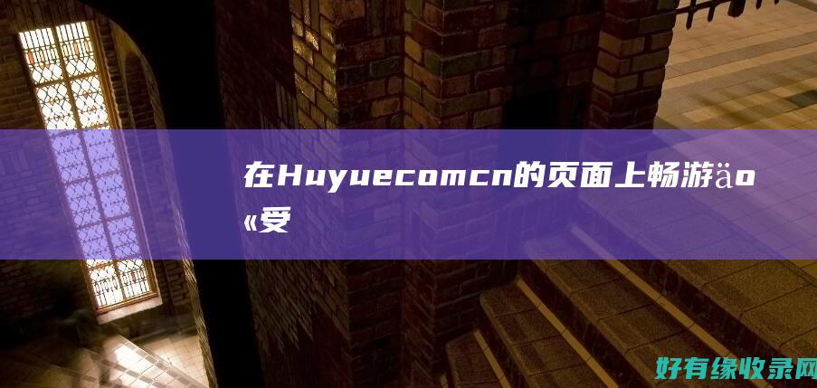 在 Huyue.com.cn 的页面上畅游：享受中文小说的极致享受 (在乎越多反而越累)