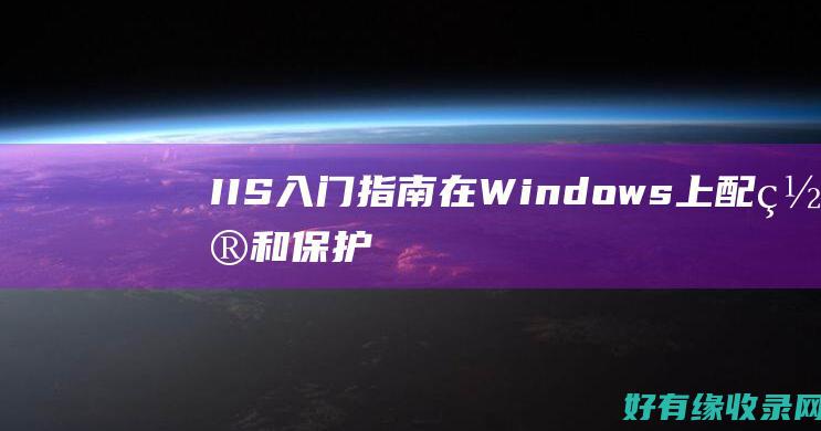 IIS 入门指南：在 Windows 上配置和保护 (iis使用方法)