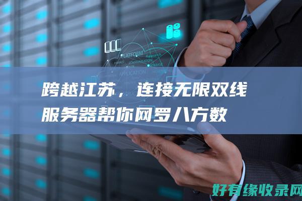 跨越江苏，连接无限：双线服务器帮你网罗八方数据 (江苏省内跨越长江的桥梁)
