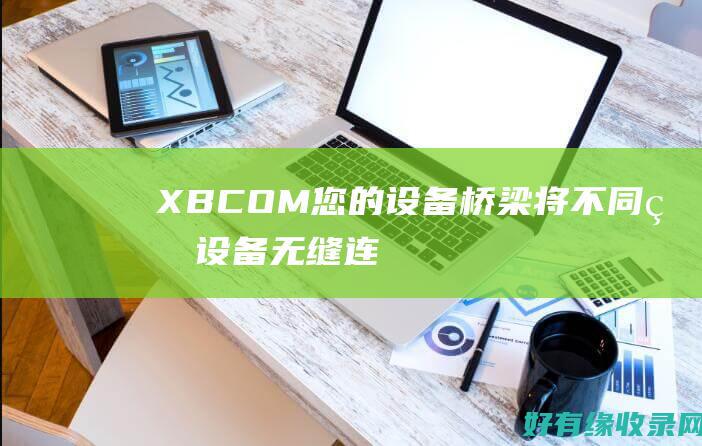 XB COM：您的设备桥梁：将不同的设备无缝连接并实现协作