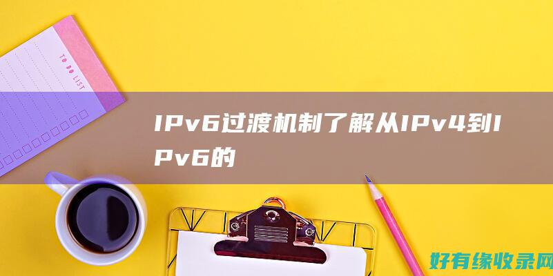 IPv6 过渡机制：了解从 IPv4 到 IPv6 的顺利过渡 (ipv6过渡技术有哪些)