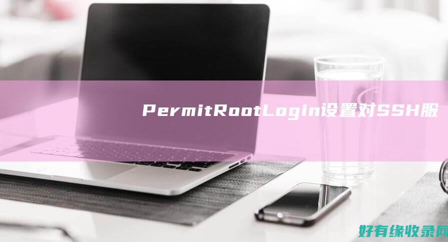 PermitRootLogin 设置对 SSH 服务器的安全性影响 (permit的名词)