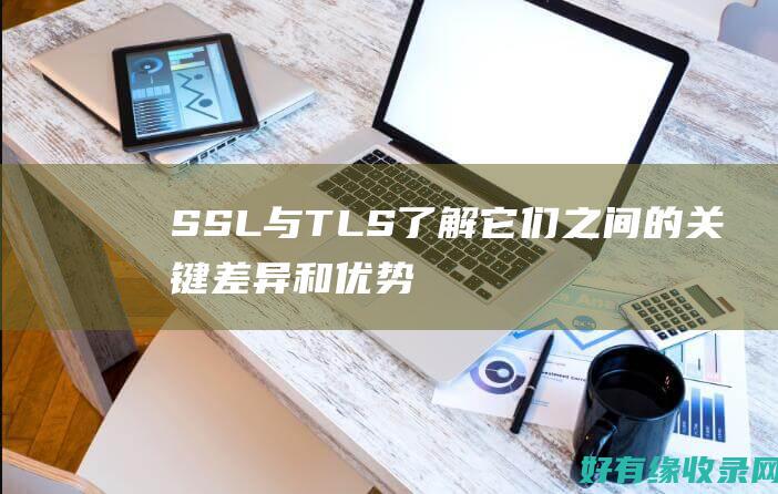 SSL与TLS了解它们之间的关键差异和优势