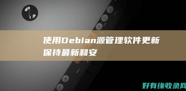 使用 Debian 源管理软件更新：保持最新和安全 (使用的便携式硫化氢报警仪检定周期为)